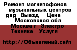 Ремонт магнитофонов vhs, музыкальных центров, двд. Выезд. › Цена ­ 800 - Московская обл., Москва г. Электро-Техника » Услуги   